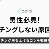 男性必見！ペアーズでマッチングしない原因とマッチング率を上げるコツを徹底解説