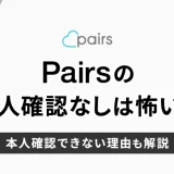 Pairs（ペアーズ）の本人確認なしは怖い？本人確認できない理由も解説