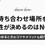 マッチングアプリで会う場所を女が決めるのはNG？コツやメリットも紹介！