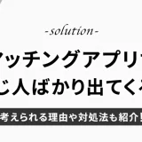 マッチングアプリで同じ人ばかり出てくる？考えられる理由や対処法