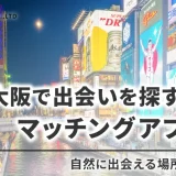 大阪で出会いたいならマッチングアプリがぴったり！自然な出会いの場も紹介