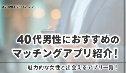 40代男性におすすめのマッチングアプリ紹介！魅力的な女性と出会うには？