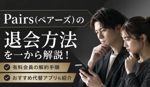 Pairs(ペアーズ)の退会方法を一から解説！有料会員の解約手順とおすすめ代替アプリも紹介