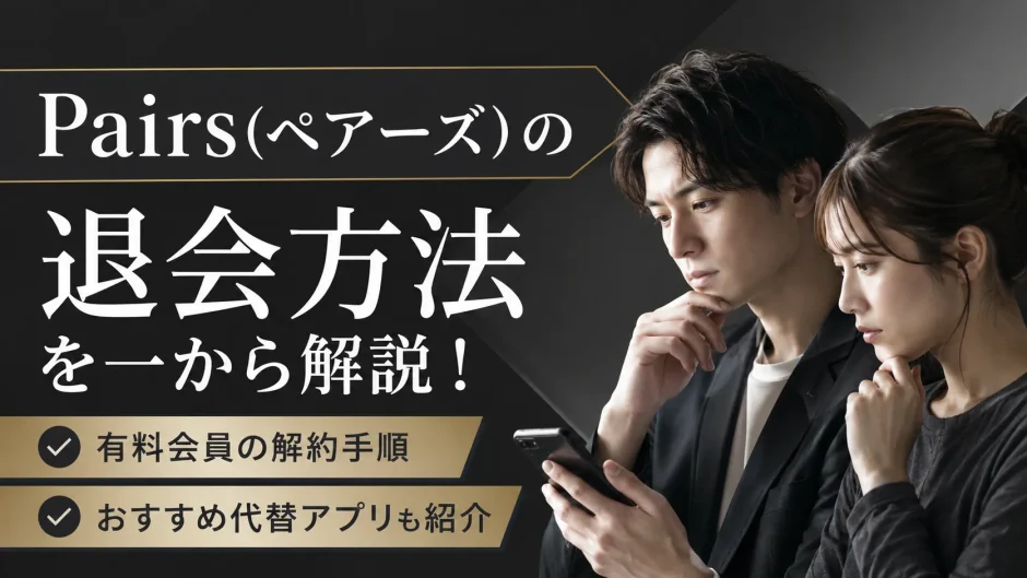 Pairs(ペアーズ)の退会方法を一から解説！有料会員の解約手順とおすすめ代替アプリも紹介