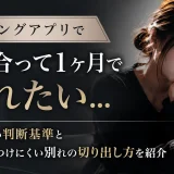マッチングアプリで付き合って1ヶ月で別れたい…後悔しない判断基準と相手を傷つけにくい別れの切り出し方を紹介