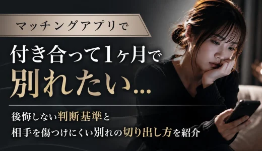 マッチングアプリで付き合って1ヶ月で別れたい…後悔しない判断基準と相手を傷つけにくい別れの切り出し方を紹介