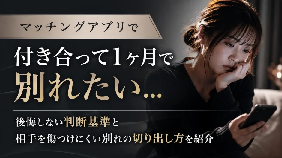 マッチングアプリで付き合って1ヶ月で別れたい…後悔しない判断基準と相手を傷つけにくい別れの切り出し方を紹介