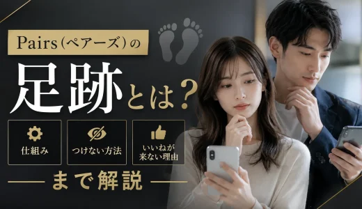 Pairs（ペアーズ）の足跡とは？仕組み・つけない方法・いいねが来ない理由まで解説