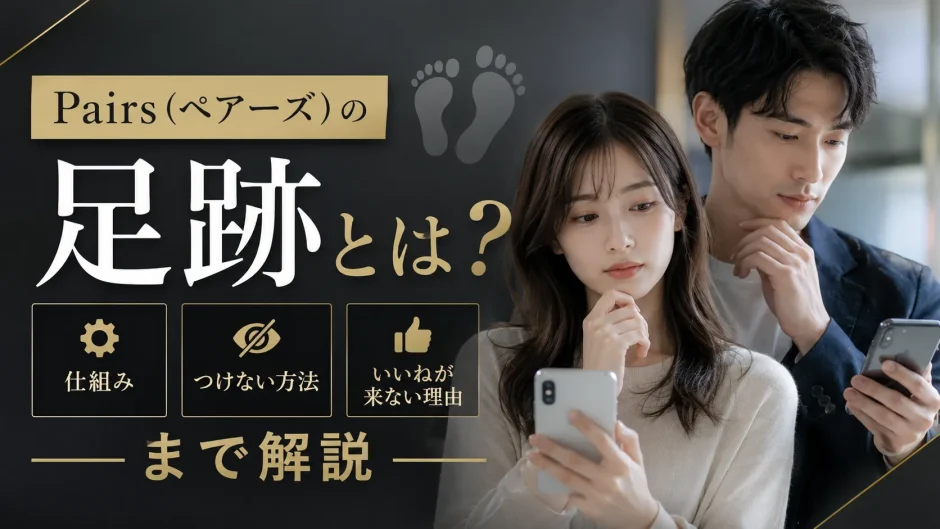 Pairs（ペアーズ）の足跡とは？仕組み・つけない方法・いいねが来ない理由まで解説