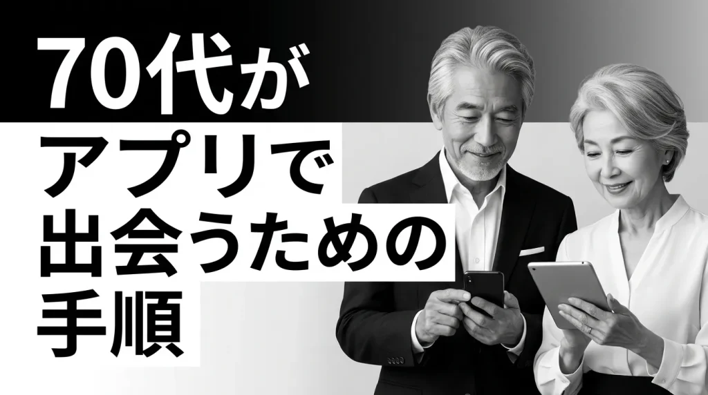 70代がマッチングアプリで出会うための具体的な手順