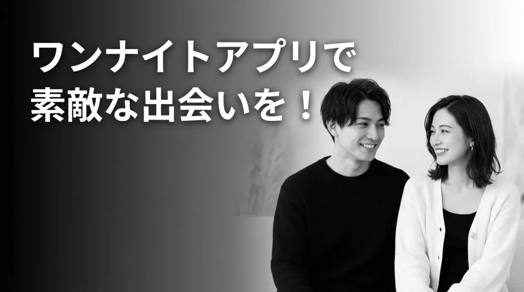 まとめ：ワンナイトアプリで素敵な出会いを楽しもう！