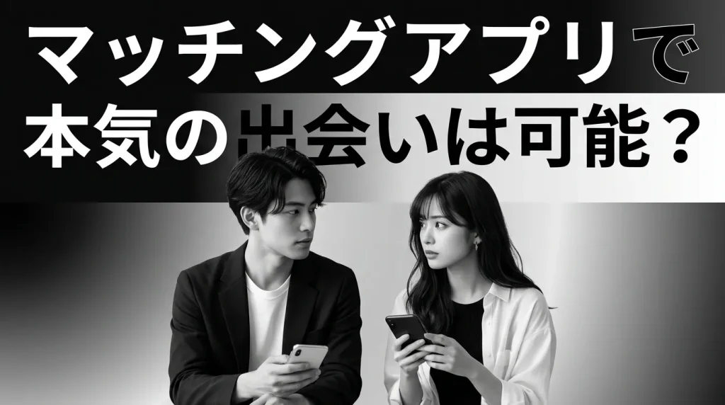 マッチングアプリで本気の出会いは本当に可能なの？