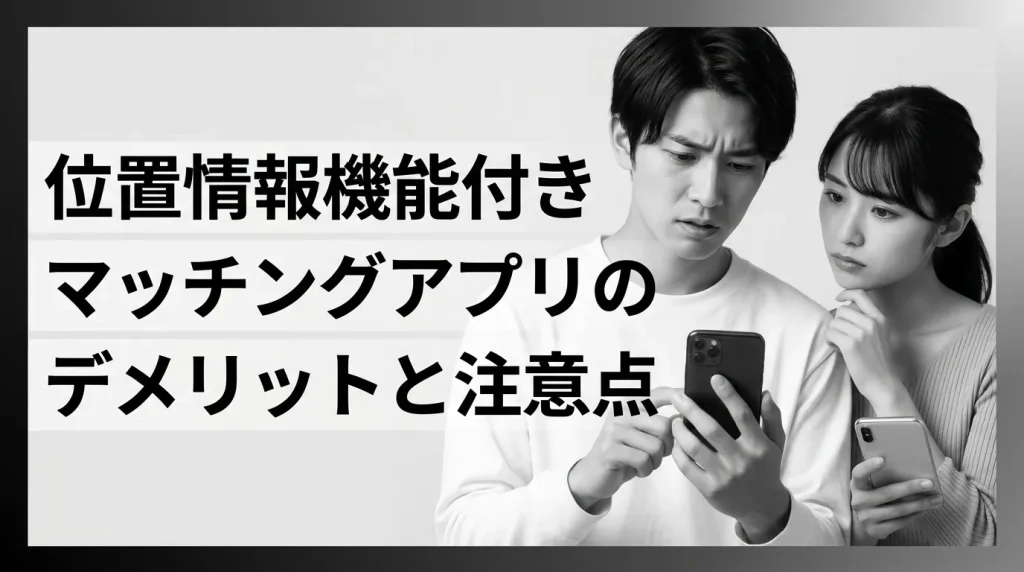 位置情報機能付きマッチングアプリのデメリットと注意点