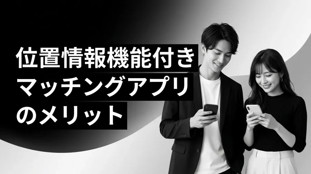 位置情報機能付きマッチングアプリのメリット