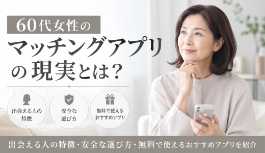 60代女性のマッチングアプリの現実とは？出会える人の特徴・安全な選び方・無料で使えるおすすめアプリを紹介