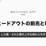 マッチングアプリのフェードアウトはよくあること｜前兆・理由と、した側・された側の上手な終わらせ方【2026年10月】