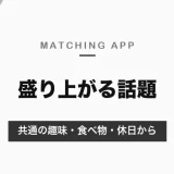 マッチングアプリで盛り上がる話題｜好まれるのは共通の趣味・食べ物・休日、避けたい話題と例文【2026年10月】