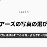 ペアーズの写真の選び方｜1枚目は顔がわかる写真に・審査で否認される写真と登録の手順【2026年10月】