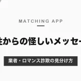 マッチングアプリで女性から怪しいメッセージが届いたら？業者・ロマンス詐欺の見分け方と、断り方・報告のしかた【2026年10月】