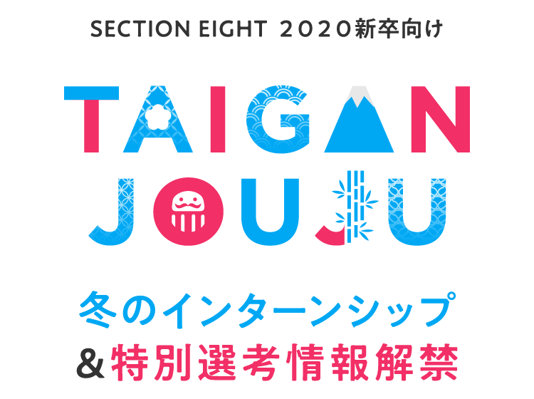Section Eight ２０２０新卒向け TAIGAN JOUJU 冬のインターンシップ＆特別選考情報解禁